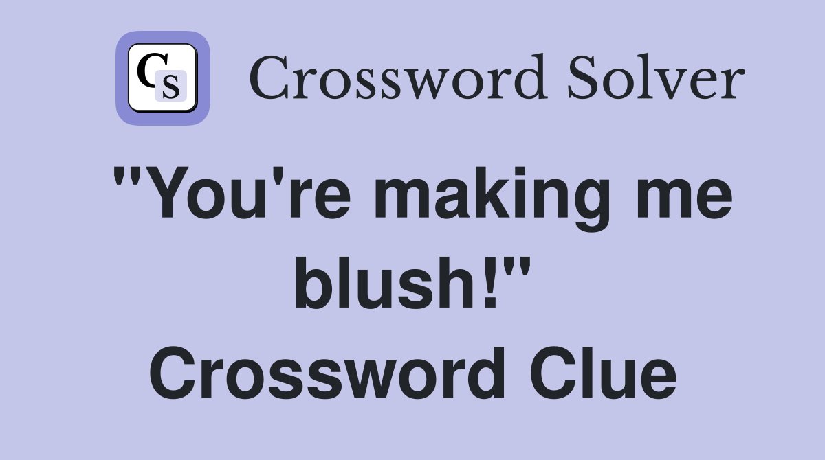 "You're making me blush!" Crossword Clue Answers Crossword Solver